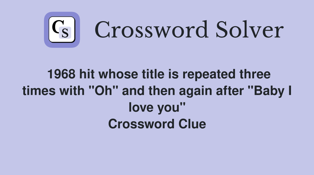 1968 hit whose title is repeated three times with "Oh" and then again after "Baby I love you" Crossword Clue