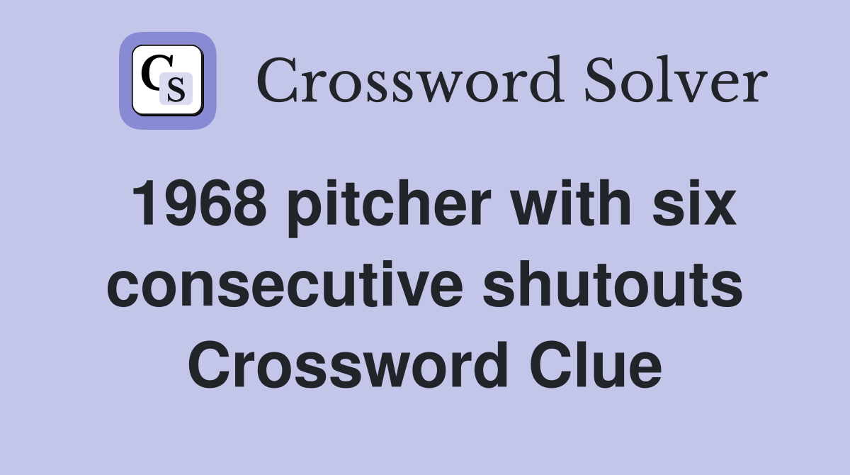1968 pitcher with six consecutive shutouts Crossword Clue