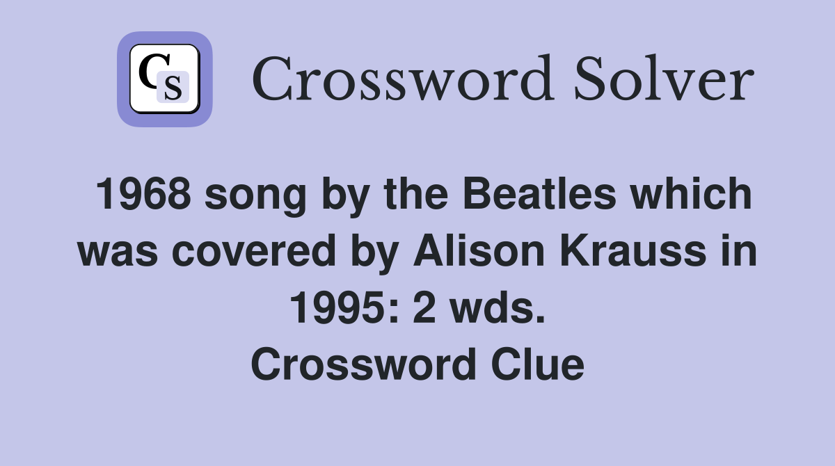 1968 song by the Beatles which was covered by Alison Krauss in 1995: 2 wds. Crossword Clue