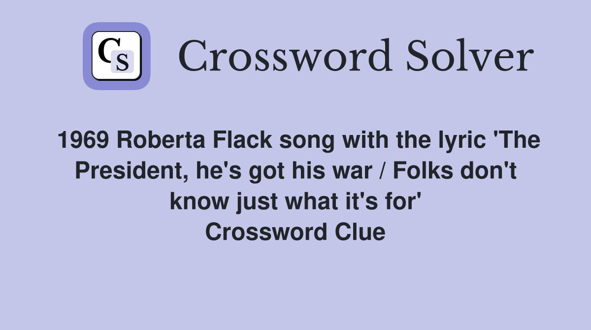 1969 Roberta Flack song with the lyric 'The President, he's got his war / Folks don't know just what it's for' Crossword Clue