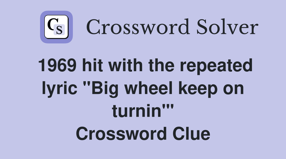 1969 hit with the repeated lyric "Big wheel keep on turnin'" Crossword Clue