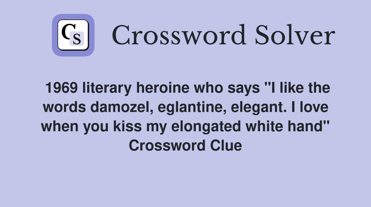 1969 literary heroine who says "I like the words damozel, eglantine, elegant. I love when you kiss my elongated white hand" Crossword Clue