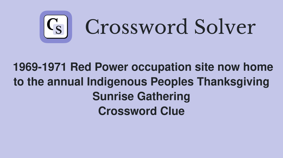 1969-1971 Red Power occupation site now home to the annual Indigenous Peoples Thanksgiving Sunrise Gathering Crossword Clue