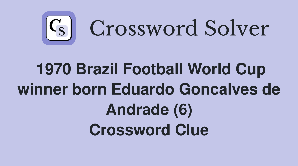 1970 Brazil Football World Cup winner born Eduardo Goncalves de Andrade (6) Crossword Clue