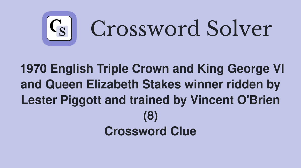 1970 English Triple Crown and King George VI and Queen Elizabeth Stakes winner ridden by Lester Piggott and trained by Vincent O'Brien (8) Crossword Clue