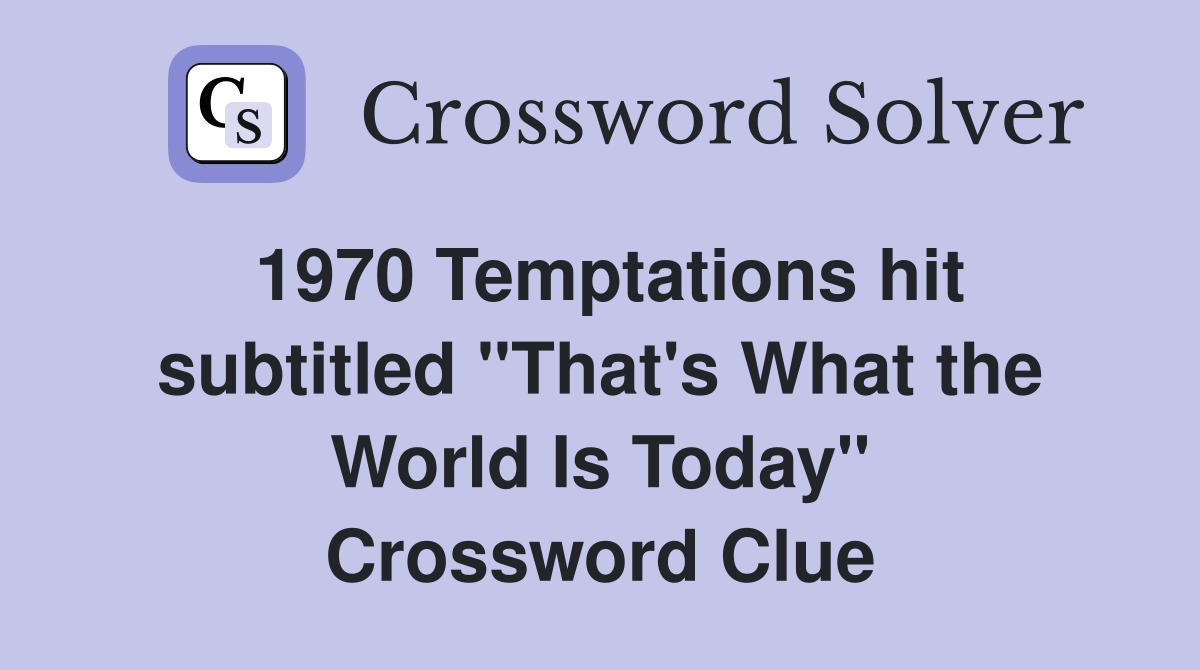 1970 Temptations hit subtitled "That's What the World Is Today" Crossword Clue