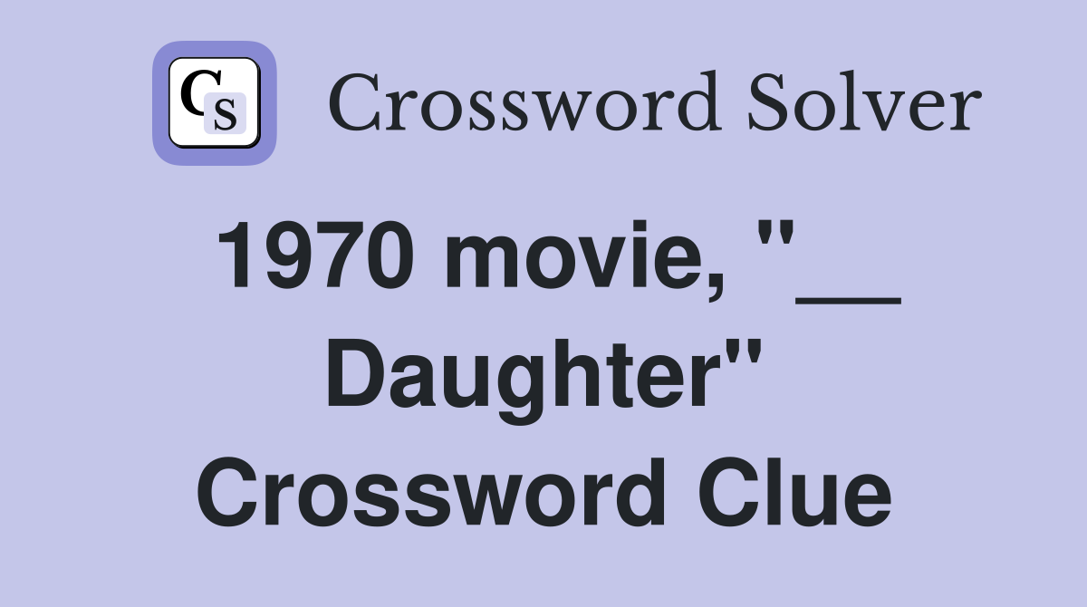 1970 movie, "__ Daughter" Crossword Clue