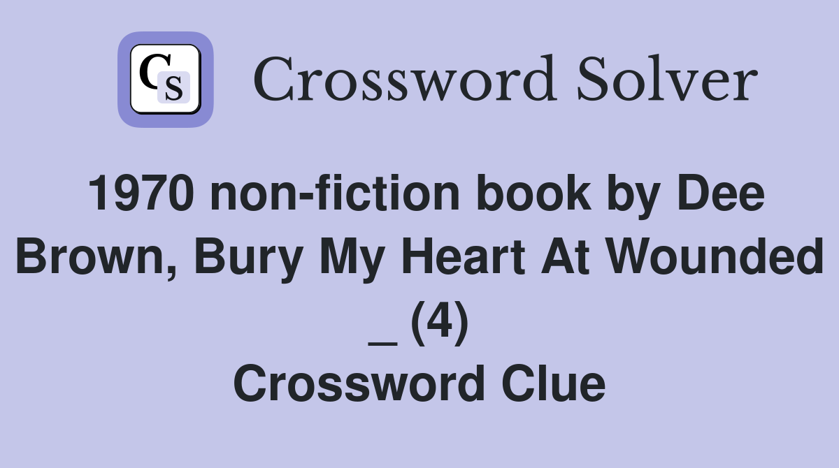 1970 non-fiction book by Dee Brown, Bury My Heart At Wounded _ (4) Crossword Clue