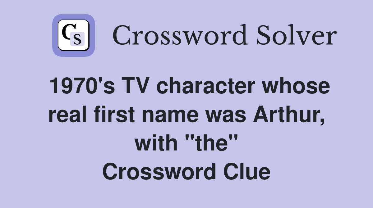 1970's TV character whose real first name was Arthur, with "the" Crossword Clue