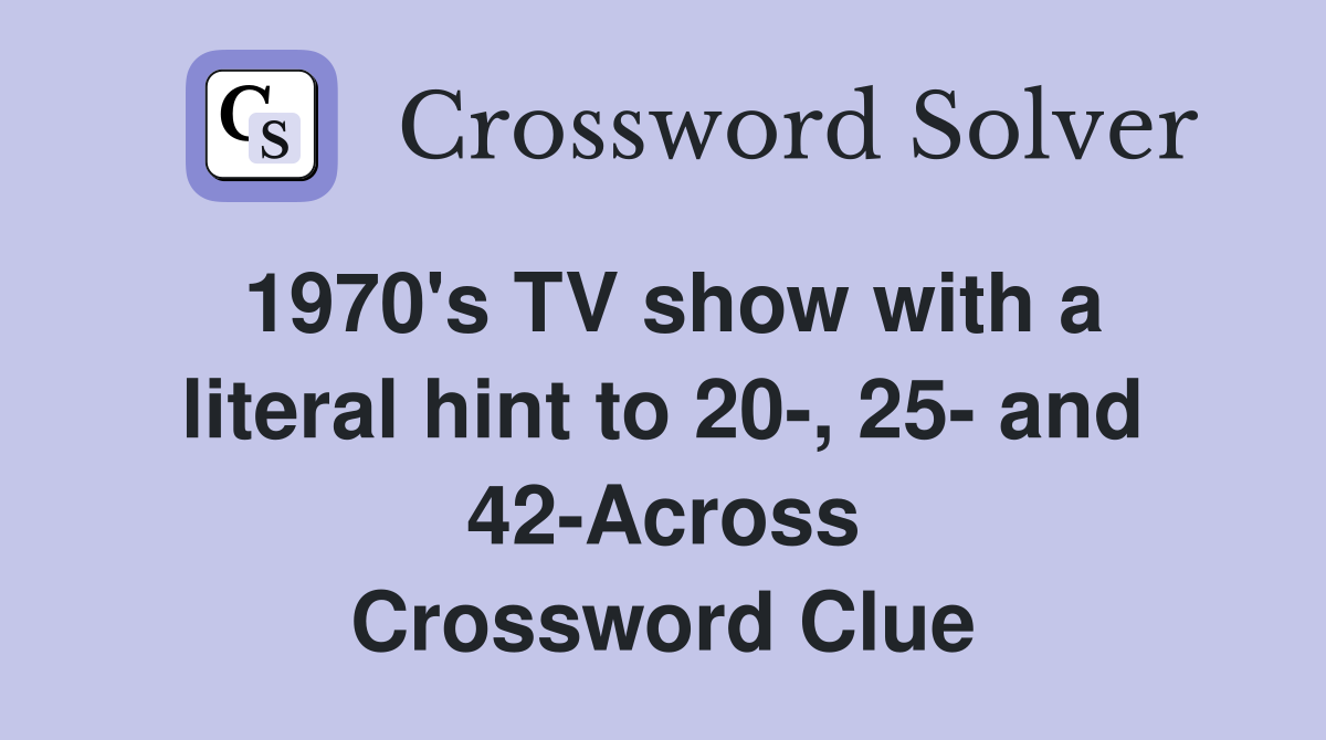 1970's TV show with a literal hint to 20-, 25- and 42-Across Crossword Clue