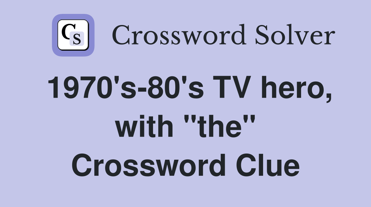 1970's-80's TV hero, with "the" Crossword Clue