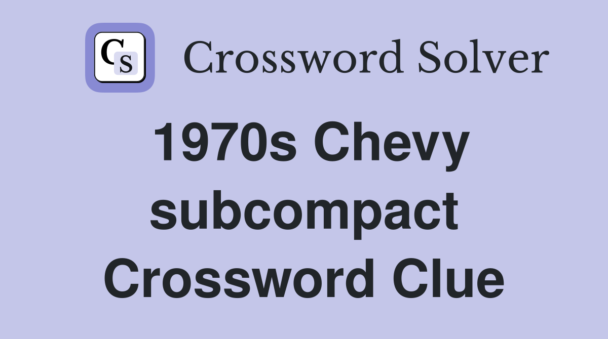 1970s Chevy subcompact Crossword Clue