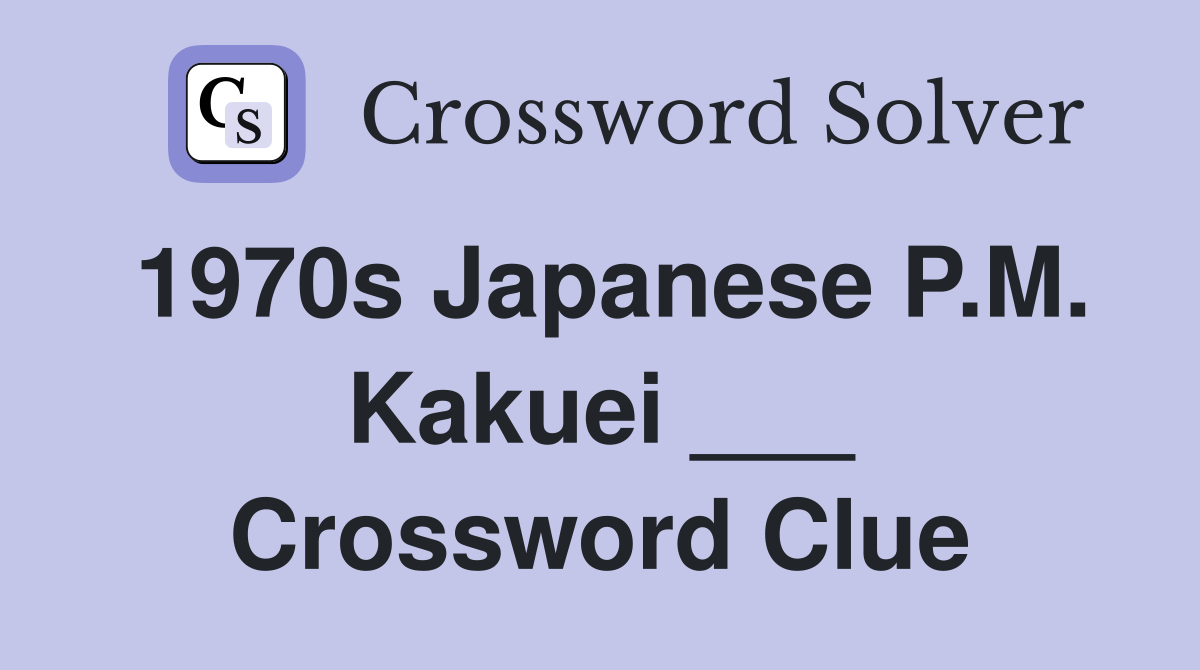 1970s Japanese P.M. Kakuei ___ Crossword Clue