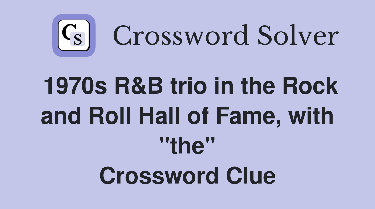 1970s R&B trio in the Rock and Roll Hall of Fame, with "the" Crossword Clue