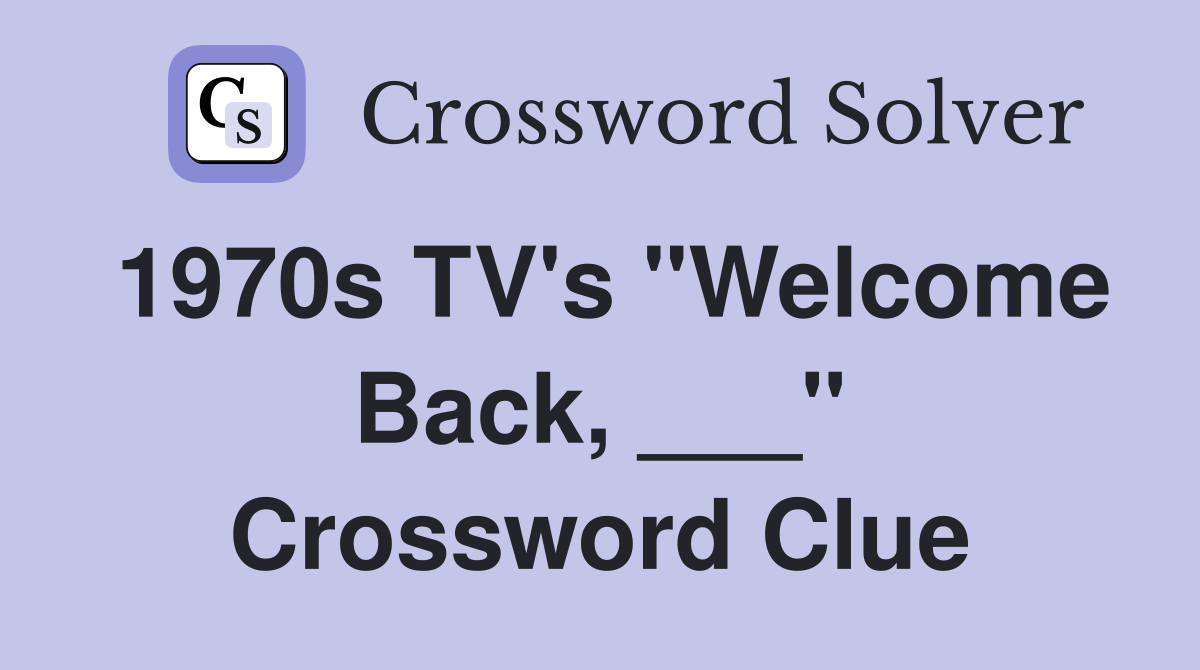 1970s TV's "Welcome Back, ___" Crossword Clue