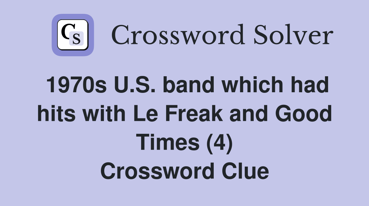 1970s U.S. band which had hits with Le Freak and Good Times (4) Crossword Clue