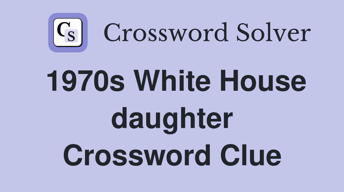 1970s White House daughter Crossword Clue