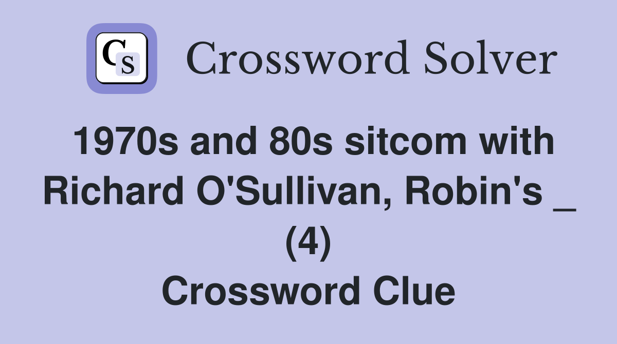 1970s and 80s sitcom with Richard O'Sullivan, Robin's _ (4) Crossword Clue