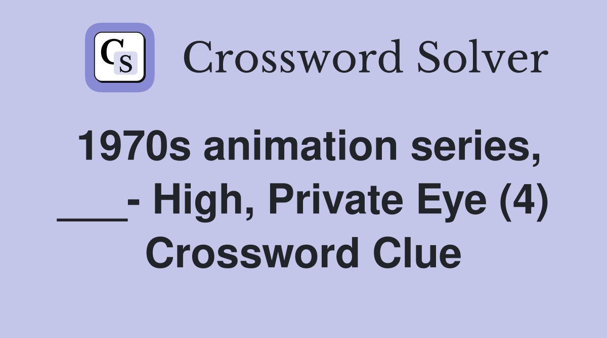 1970s animation series, ___- High, Private Eye (4) Crossword Clue