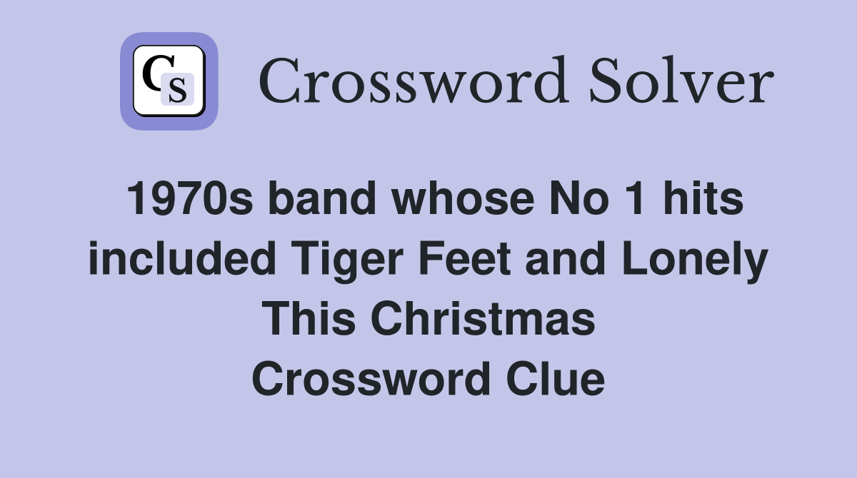 1970s band whose No 1 hits included Tiger Feet and Lonely This Christmas Crossword Clue