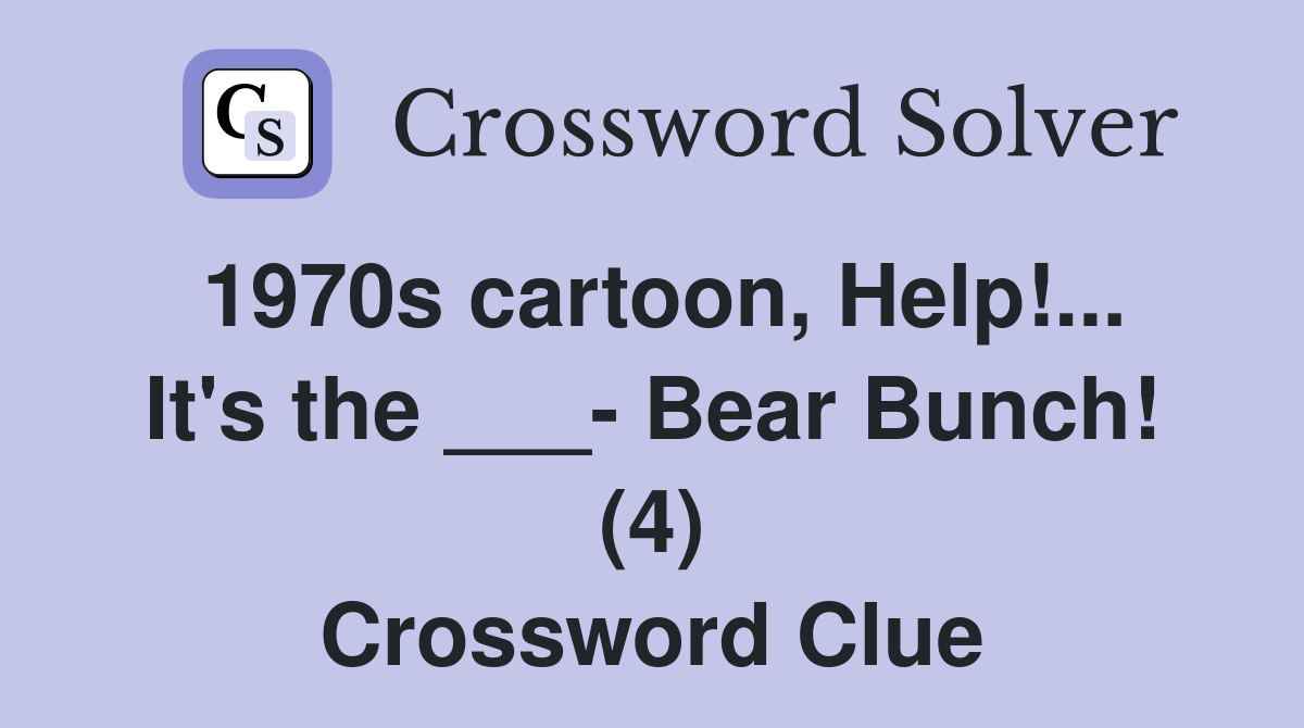 1970s cartoon, Help!... It's the ___- Bear Bunch! (4) Crossword Clue