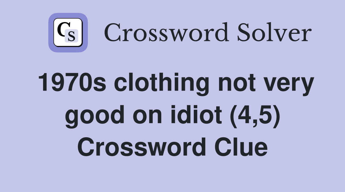 1970s clothing not very good on idiot (4,5) Crossword Clue