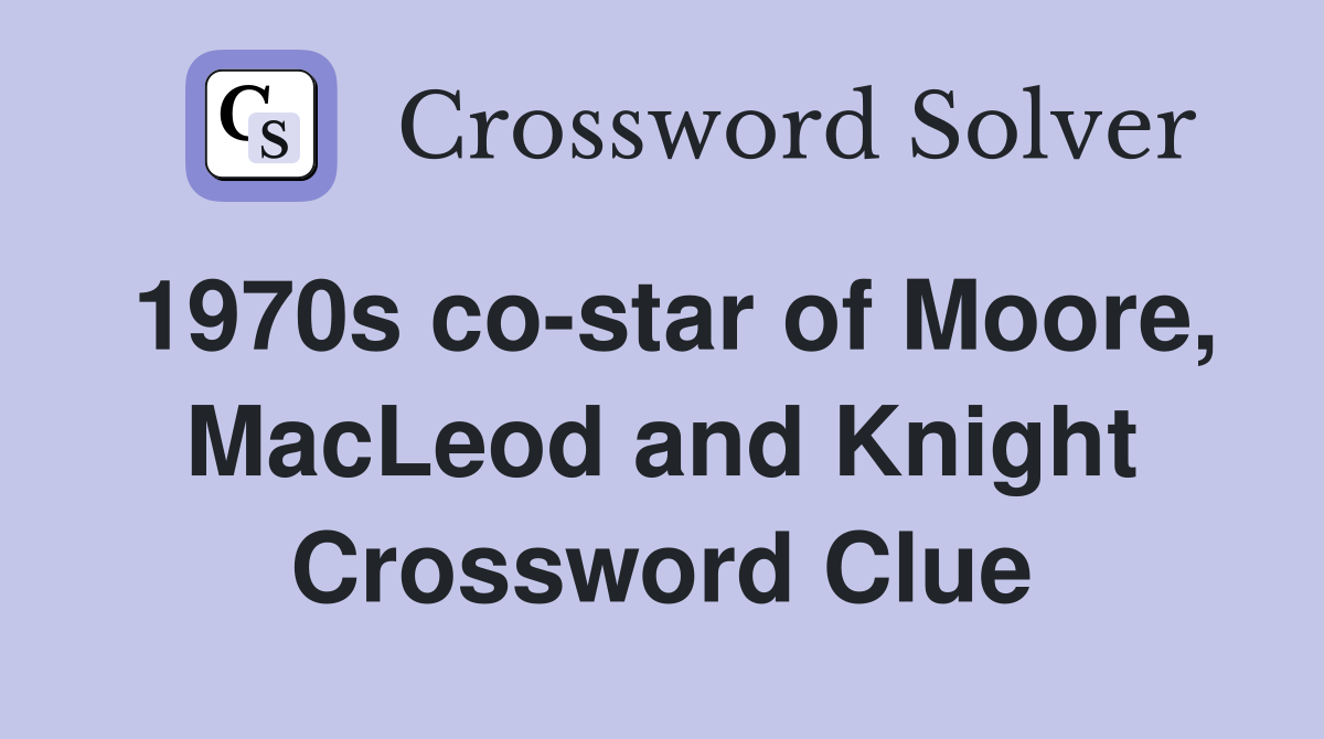1970s co-star of Moore, MacLeod and Knight Crossword Clue