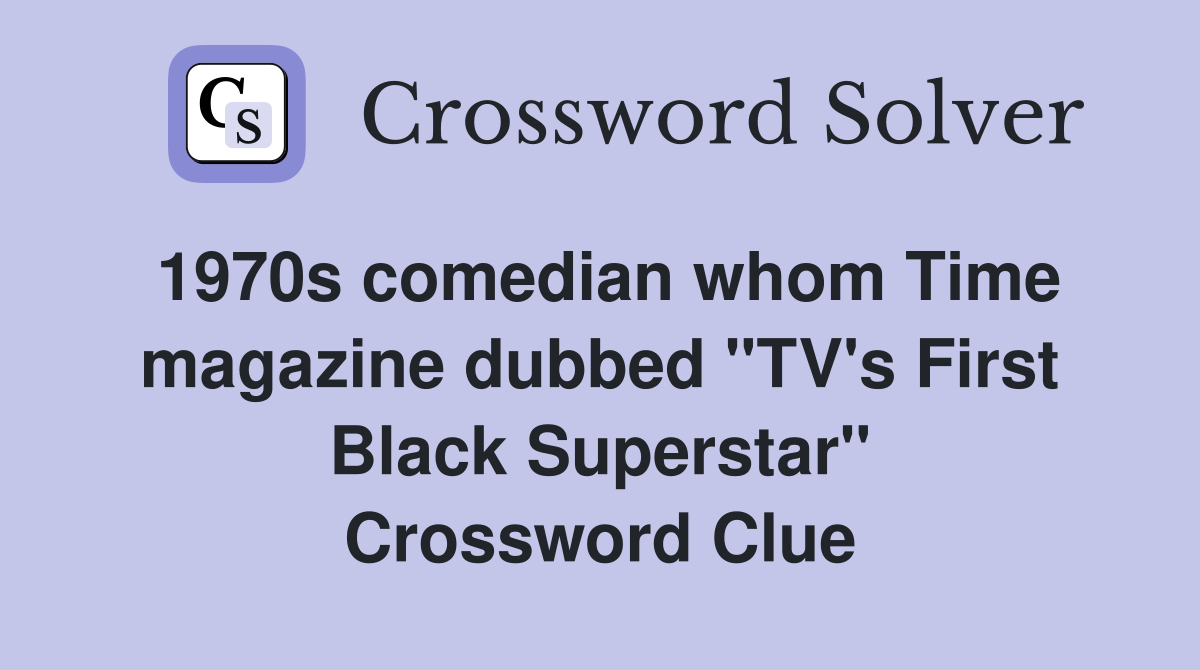 1970s comedian whom Time magazine dubbed "TV's First Black Superstar" Crossword Clue