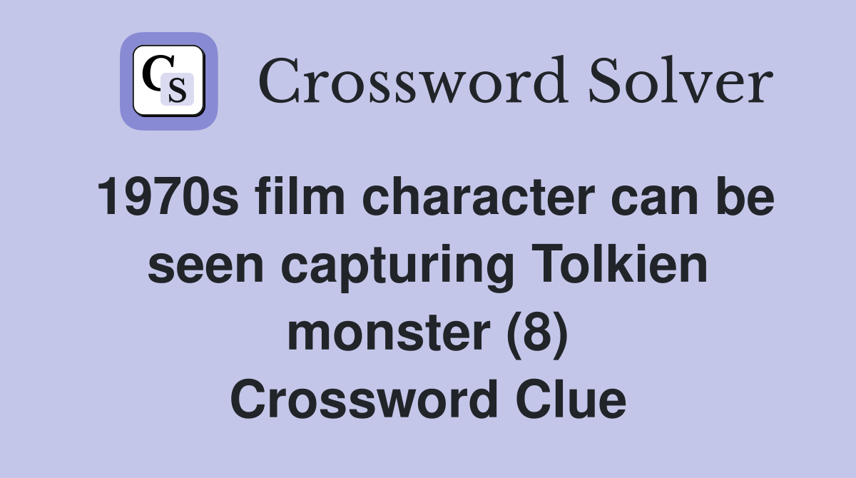 1970s film character can be seen capturing Tolkien monster (8) Crossword Clue