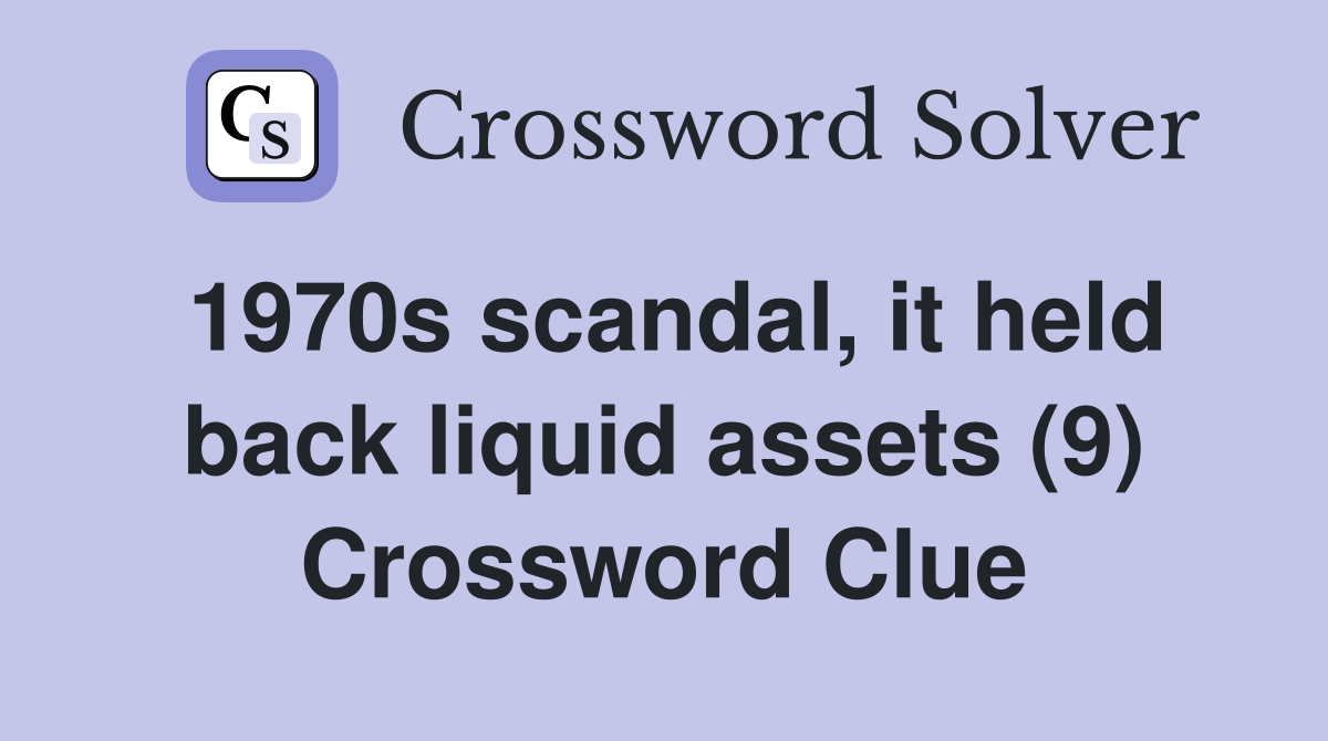 1970s scandal, it held back liquid assets (9) Crossword Clue
