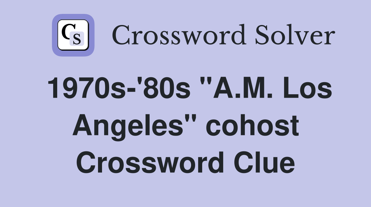 1970s-'80s "A.M. Los Angeles" cohost Crossword Clue