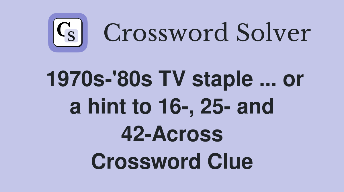 1970s-'80s TV staple ... or a hint to 16-, 25- and 42-Across Crossword Clue