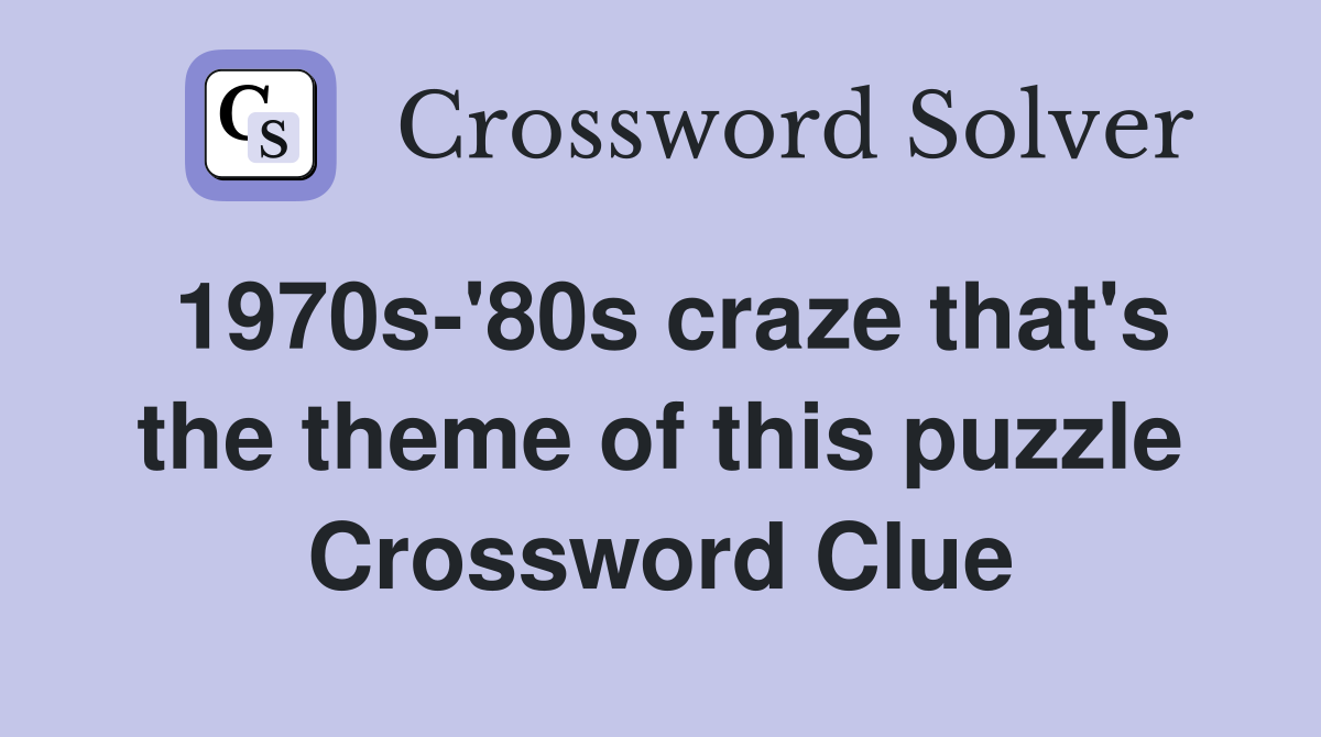 1970s-'80s craze that's the theme of this puzzle Crossword Clue