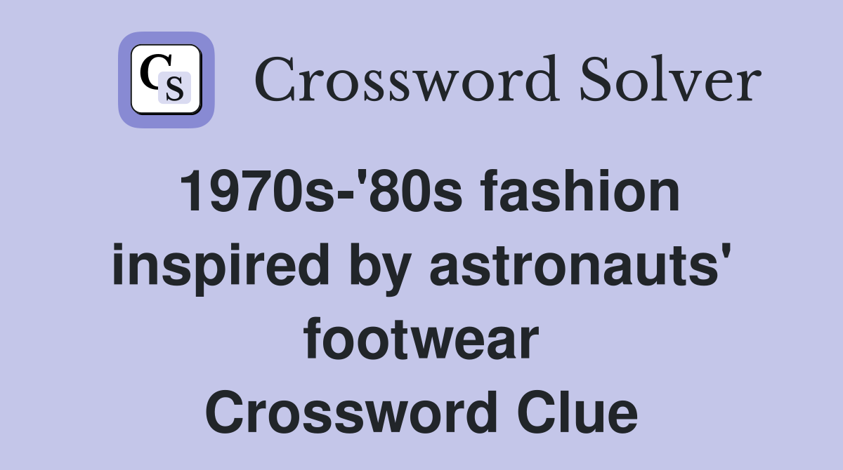 1970s-'80s fashion inspired by astronauts' footwear Crossword Clue