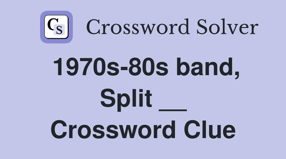1970s-80s band, Split __ Crossword Clue