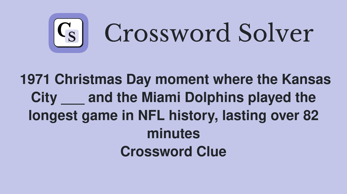 1971 Christmas Day moment where the Kansas City ___ and the Miami Dolphins played the longest game in NFL history, lasting over 82 minutes Crossword Clue