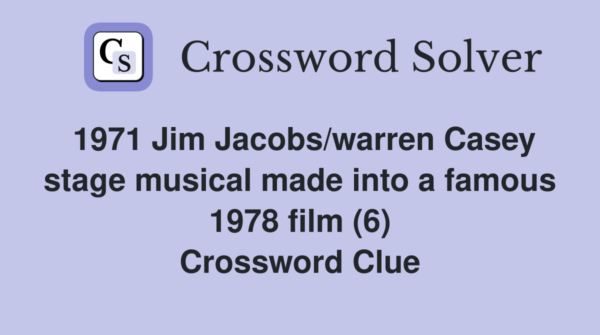 1971 Jim Jacobs/warren Casey stage musical made into a famous 1978 film (6) Crossword Clue