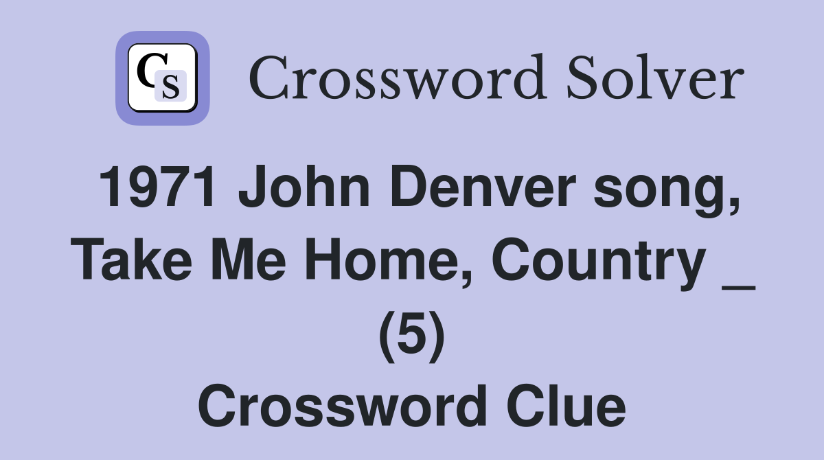 1971 John Denver song, Take Me Home, Country _ (5) Crossword Clue
