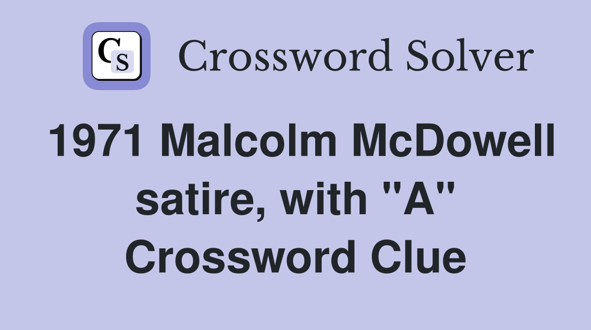 1971 Malcolm McDowell satire, with "A" Crossword Clue