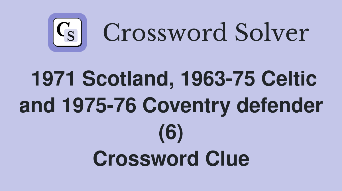1971 Scotland, 1963-75 Celtic and 1975-76 Coventry defender (6) Crossword Clue