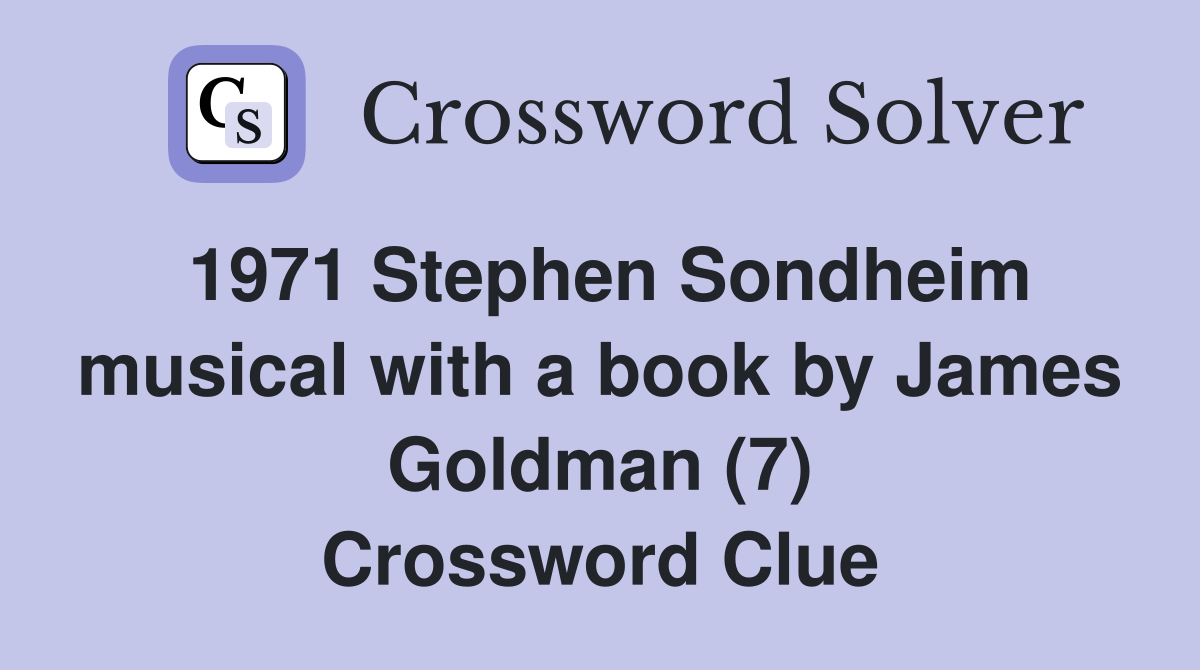 1971 Stephen Sondheim musical with a book by James Goldman (7) Crossword Clue