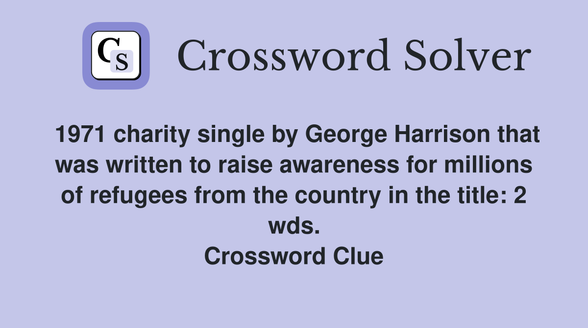 1971 charity single by George Harrison that was written to raise awareness for millions of refugees from the country in the title: 2 wds. Crossword Clue
