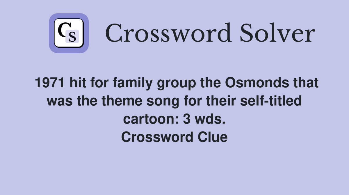 1971 hit for family group the Osmonds that was the theme song for their self-titled cartoon: 3 wds. Crossword Clue
