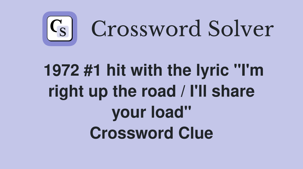 1972 #1 hit with the lyric "I'm right up the road / I'll share your load" Crossword Clue