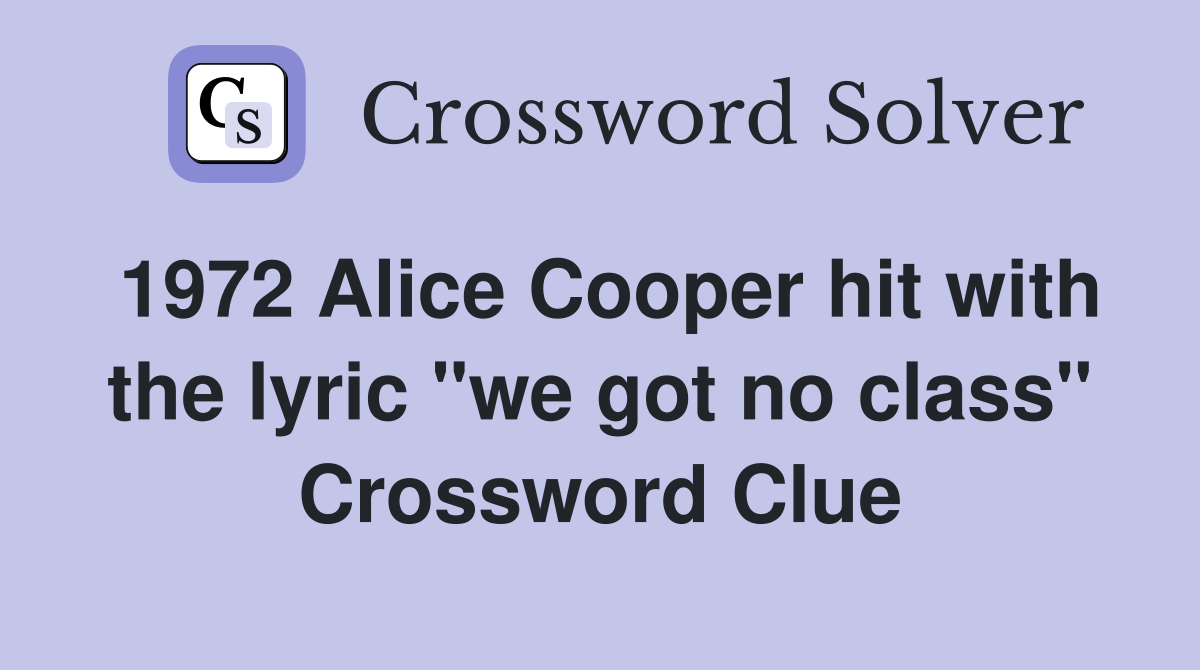 1972 Alice Cooper hit with the lyric "we got no class" Crossword Clue