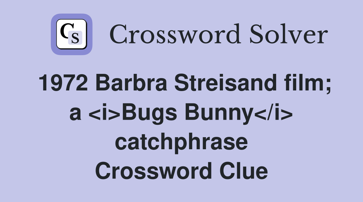 1972 Barbra Streisand film; a <i>Bugs Bunny</i> catchphrase Crossword Clue