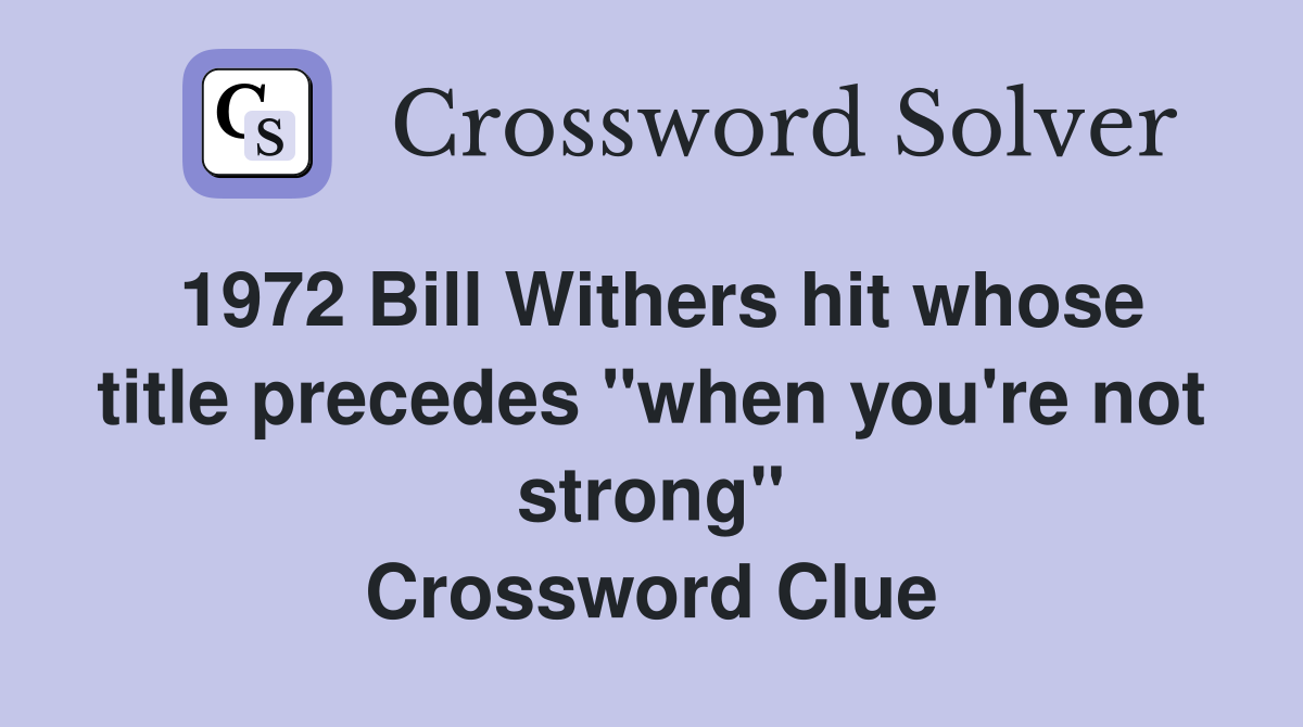 1972 Bill Withers hit whose title precedes "when you're not strong" Crossword Clue