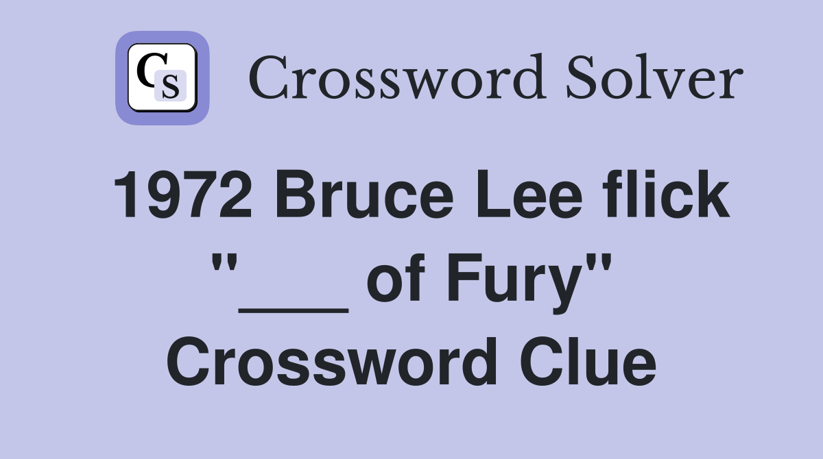 1972 Bruce Lee flick "___ of Fury" Crossword Clue