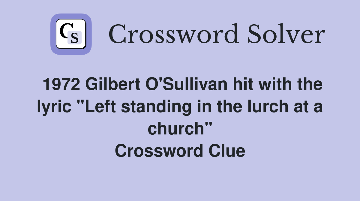 1972 Gilbert O'Sullivan hit with the lyric "Left standing in the lurch at a church" Crossword Clue