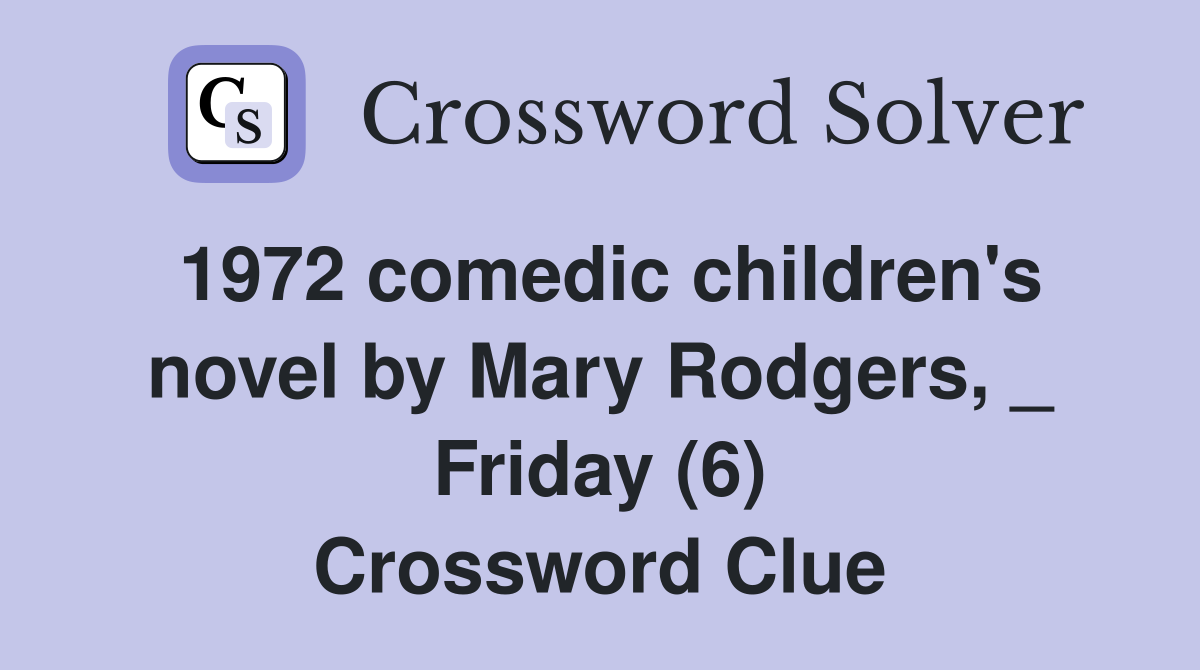 1972 comedic children's novel by Mary Rodgers, _ Friday (6) Crossword Clue
